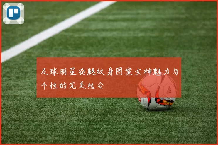 足球明星花腿纹身图案女神魅力与个性的完美结合