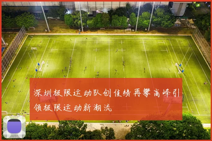 深圳极限运动队创佳绩再攀高峰引领极限运动新潮流