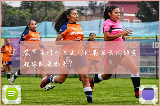 最早访问中国进行比赛或交流的英超球队是哪支？