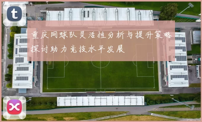 重庆网球队灵活性分析与提升策略探讨助力竞技水平发展