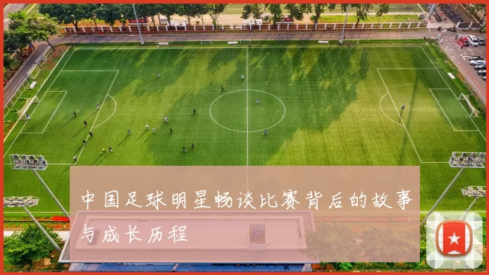 中国足球明星畅谈比赛背后的故事与成长历程