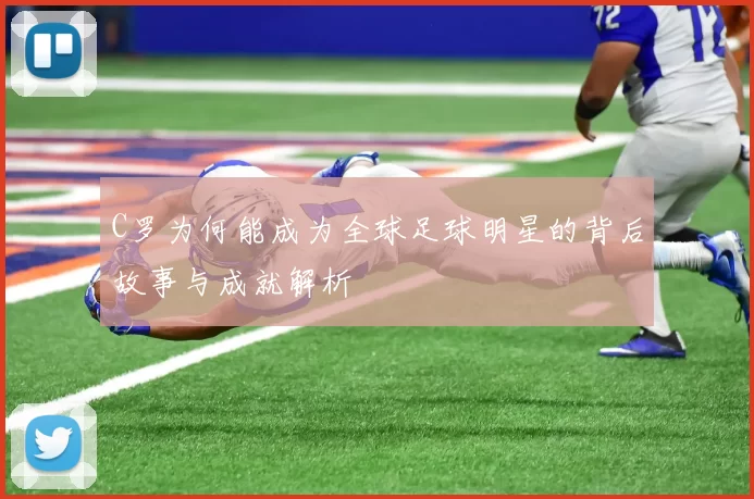 C罗为何能成为全球足球明星的背后故事与成就解析