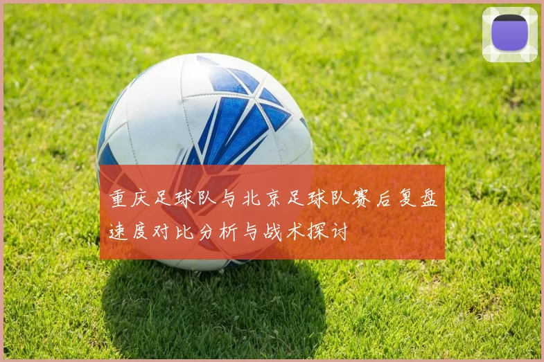 重庆足球队与北京足球队赛后复盘速度对比分析与战术探讨