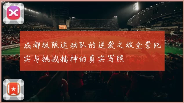 成都极限运动队的逆袭之旅全景纪实与挑战精神的真实写照