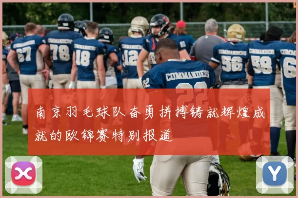 南京羽毛球队奋勇拼搏铸就辉煌成就的欧锦赛特别报道
