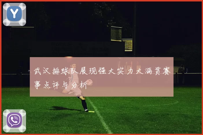 武汉排球队展现强大实力大满贯赛事点评与分析