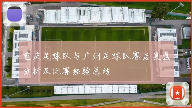 重庆足球队与广州足球队赛后复盘分析及比赛经验总结