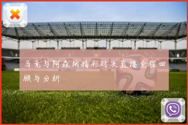 马竞与阿森纳精彩对决直播全程回顾与分析