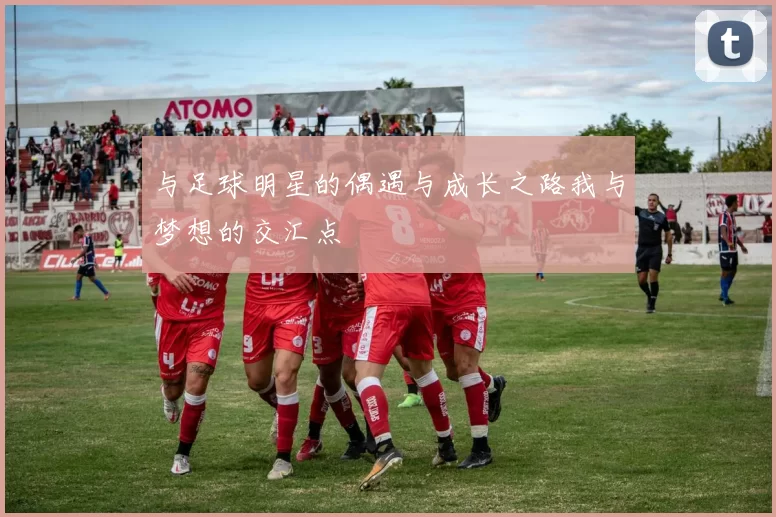 与足球明星的偶遇与成长之路我与梦想的交汇点