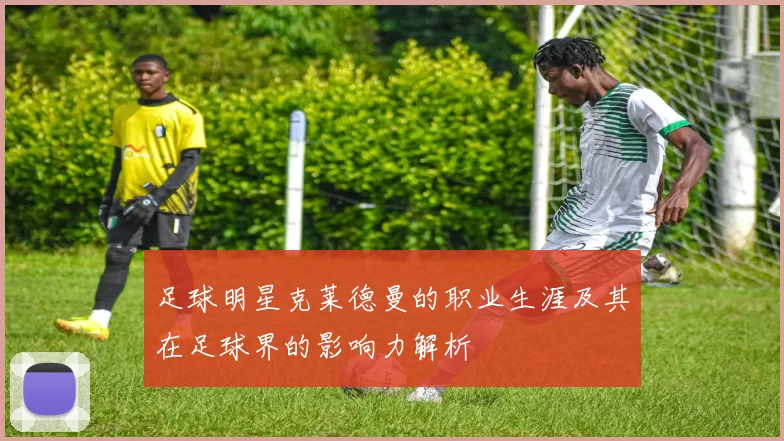 足球明星克莱德曼的职业生涯及其在足球界的影响力解析