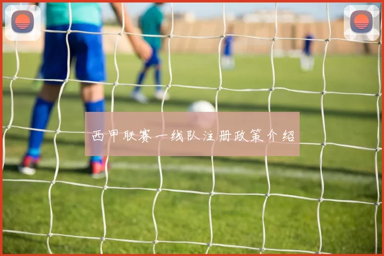 西甲联赛一线队注册政策介绍