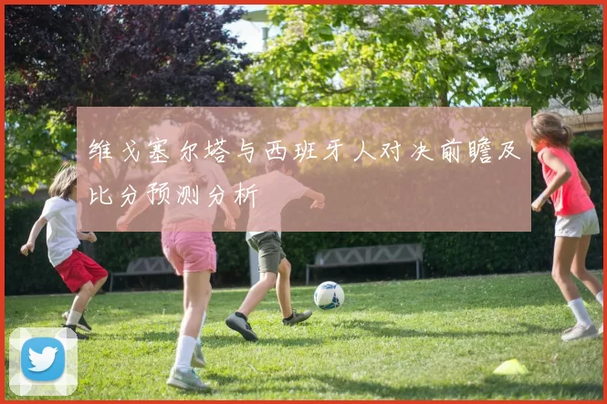 维戈塞尔塔与西班牙人对决前瞻及比分预测分析