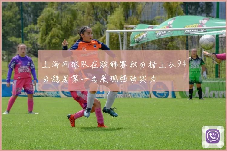 上海网球队在欧锦赛积分榜上以94分稳居第一名展现强劲实力