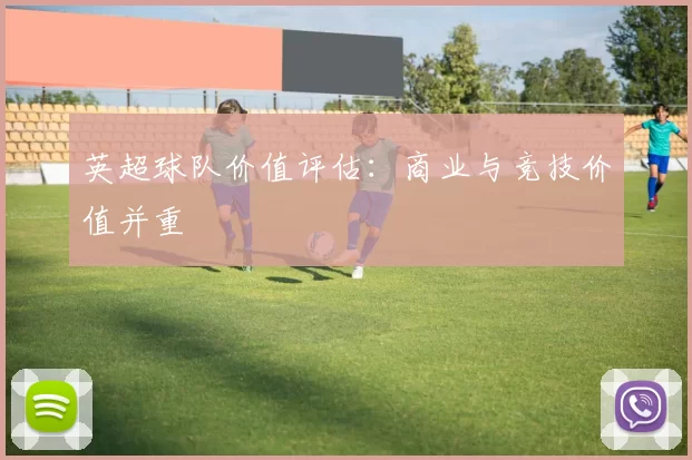 英超球队价值评估：商业与竞技价值并重