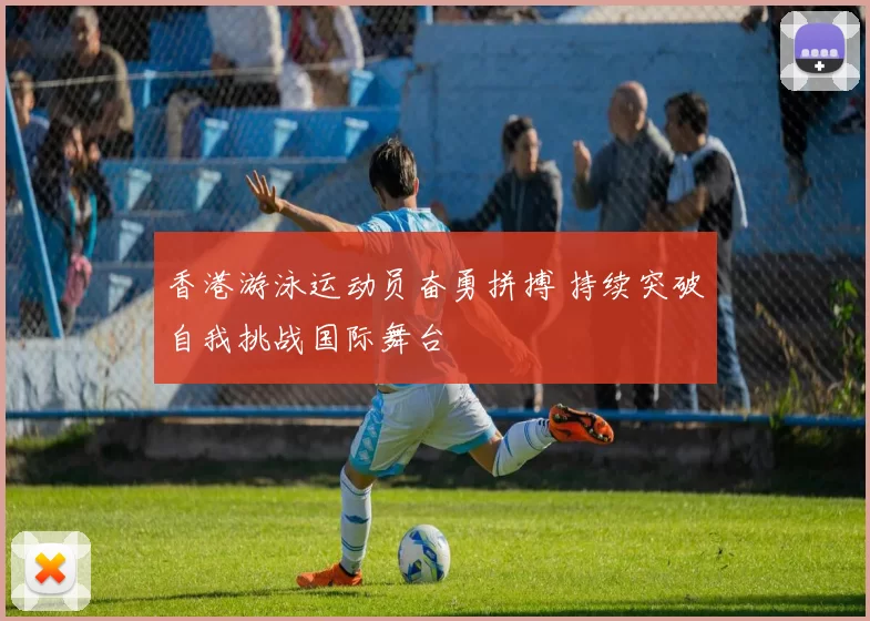 香港游泳运动员奋勇拼搏 持续突破自我挑战国际舞台