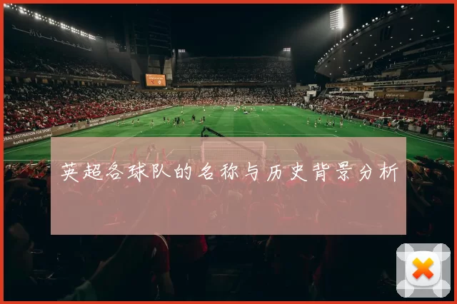 英超各球队的名称与历史背景分析