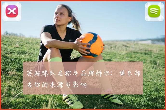 英超球队名称与品牌辨识：俱乐部名称的来源与影响