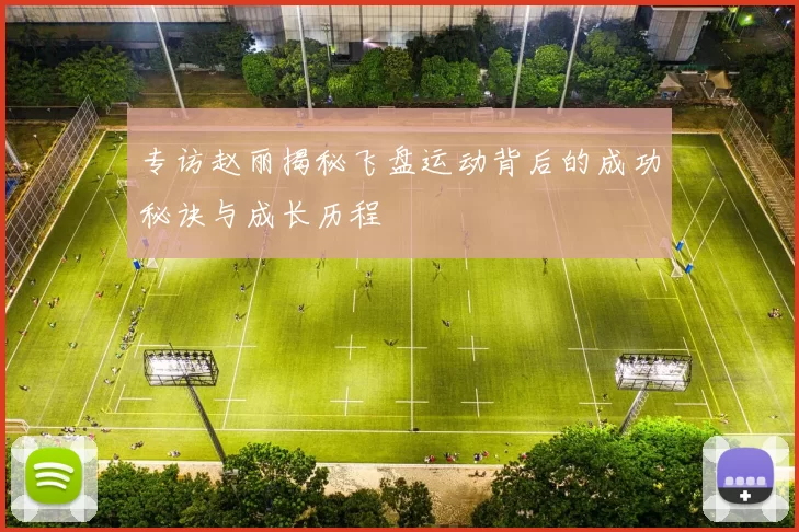 专访赵丽揭秘飞盘运动背后的成功秘诀与成长历程