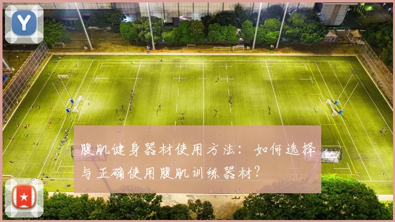 腹肌健身器材使用方法：如何选择与正确使用腹肌训练器材？