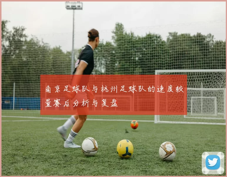南京足球队与杭州足球队的速度较量赛后分析与复盘