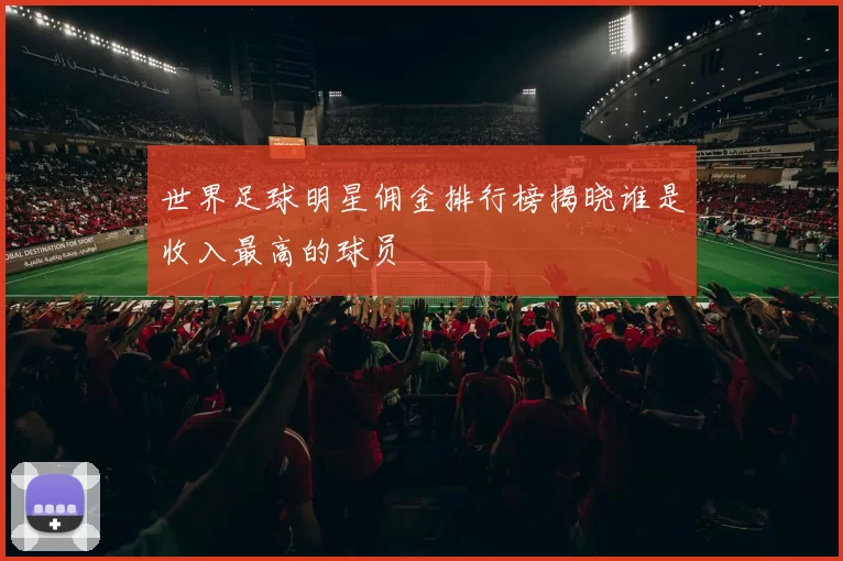 世界足球明星佣金排行榜揭晓谁是收入最高的球员
