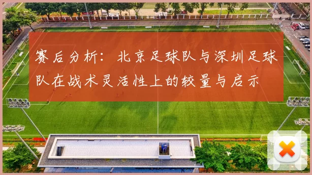 赛后分析：北京足球队与深圳足球队在战术灵活性上的较量与启示