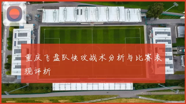 重庆飞盘队快攻战术分析与比赛表现评析