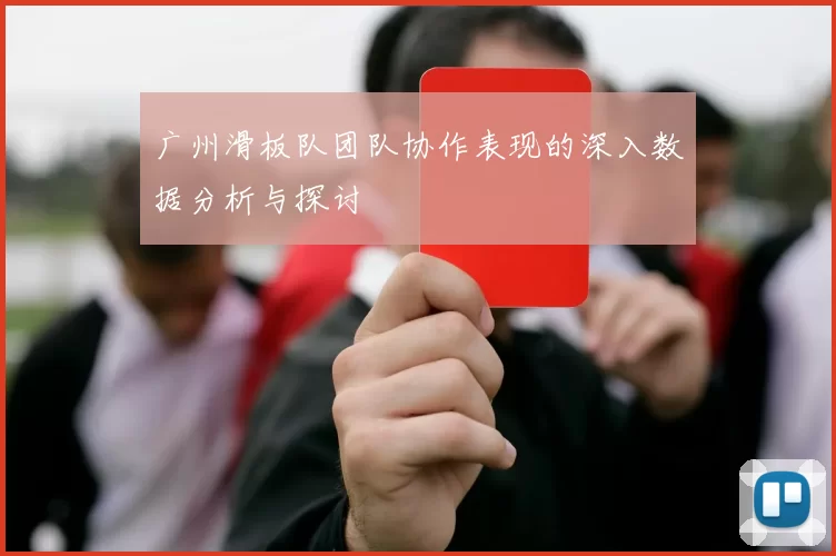 广州滑板队团队协作表现的深入数据分析与探讨