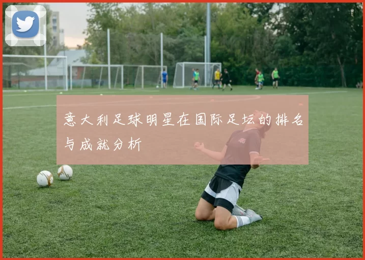 意大利足球明星在国际足坛的排名与成就分析