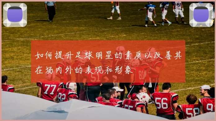 如何提升足球明星的素质以改善其在场内外的表现和形象