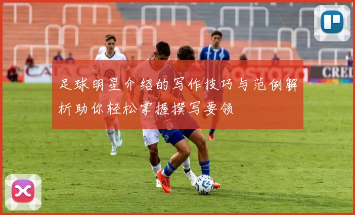 足球明星介绍的写作技巧与范例解析助你轻松掌握撰写要领