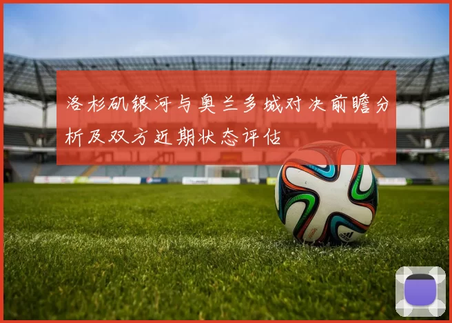 洛杉矶银河与奥兰多城对决前瞻分析及双方近期状态评估