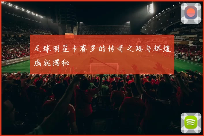 足球明星卡赛罗的传奇之路与辉煌成就揭秘