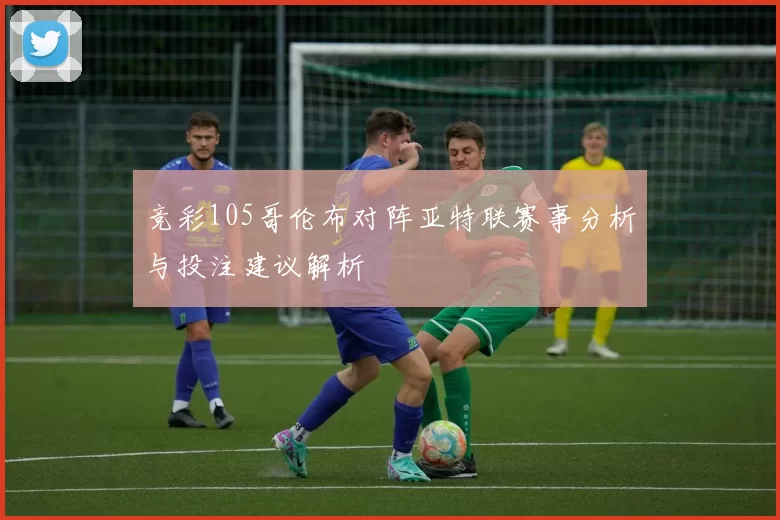 竞彩105哥伦布对阵亚特联赛事分析与投注建议解析
