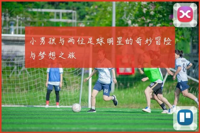 小男孩与两位足球明星的奇妙冒险与梦想之旅