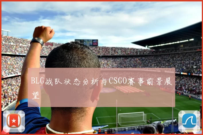 BLG战队状态分析与CSGO赛事前景展望